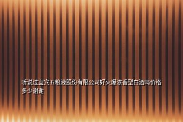 聽說過宜賓五糧液股份有限公司好火爆濃香型白酒嗎價(jià)格多少謝謝