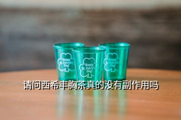 請(qǐng)問西希豐胸茶真的沒有副作用嗎