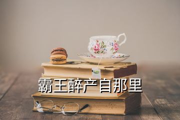 霸王醉產(chǎn)自那里