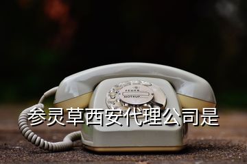 參靈草西安代理公司是