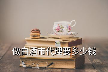 做白酒市代理要多少錢(qián)