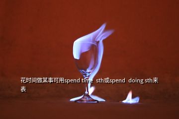 花時(shí)間做某事可用spend time  sth或spend  doing sth來表