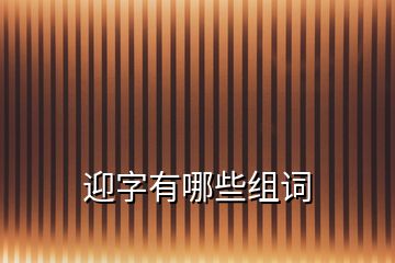 迎字有哪些組詞