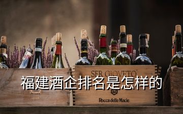 福建酒企排名是怎樣的