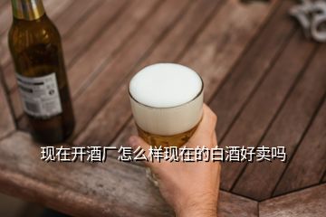 現(xiàn)在開(kāi)酒廠怎么樣現(xiàn)在的白酒好賣(mài)嗎