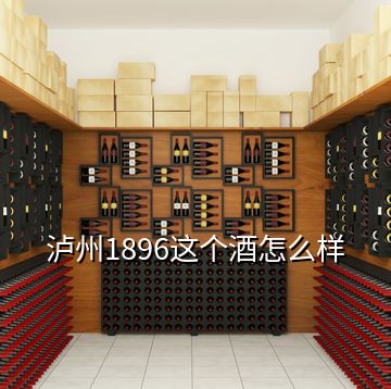 瀘州1896這個酒怎么樣