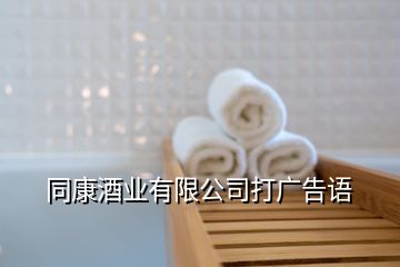 同康酒業(yè)有限公司打廣告語