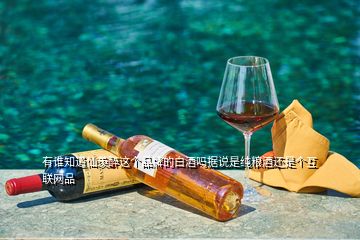 有誰知道仙羨醉這個品牌的白酒嗎據(jù)說是純糧酒還是個互聯(lián)網(wǎng)品