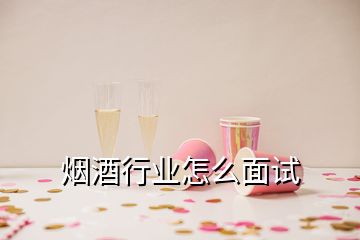 煙酒行業(yè)怎么面試