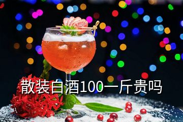 散裝白酒100一斤貴嗎