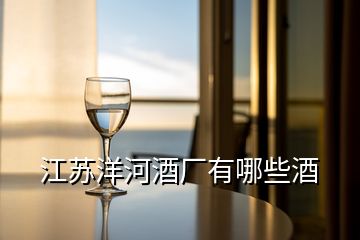 江蘇洋河酒廠有哪些酒