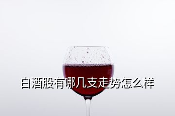 白酒股有哪幾支走勢(shì)怎么樣