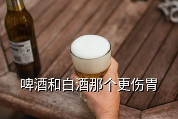 啤酒和白酒那個更傷胃