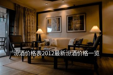 汾酒價格表2012最新汾酒價格一覽