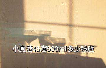 小鳯酒45度500ml多少錢(qián)瓶