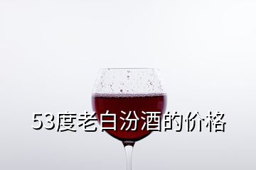 53度老白汾酒的價(jià)格