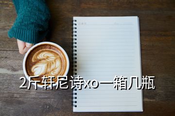 2斤軒尼詩(shī)xo一箱幾瓶