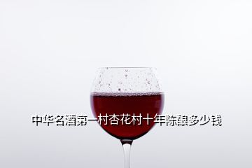 中華名酒第一村杏花村十年陳釀多少錢