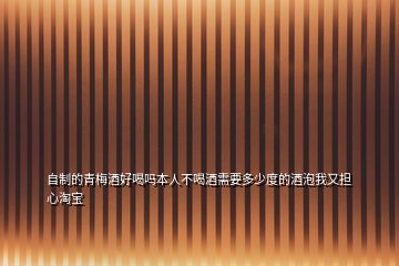 自制的青梅酒好喝嗎本人不喝酒需要多少度的酒泡我又擔心淘寶