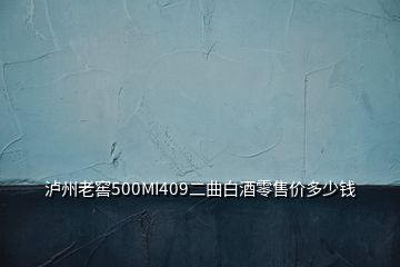 瀘州老窖500MI409二曲白酒零售價(jià)多少錢