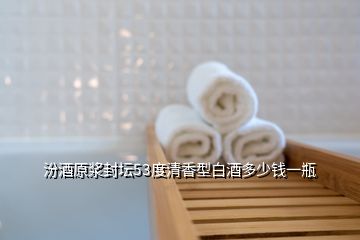 汾酒原漿封壇53度清香型白酒多少錢(qián)一瓶