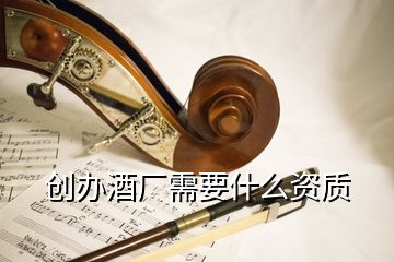 創(chuàng)辦酒廠需要什么資質(zhì)