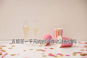 五佰至一千元的白酒有收藏價值嗎