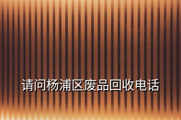 請(qǐng)問(wèn)楊浦區(qū)廢品回收電話(huà)