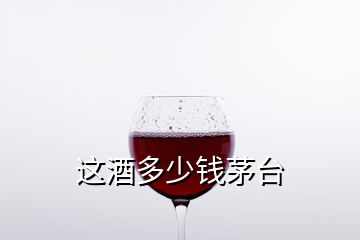 這酒多少錢茅臺(tái)