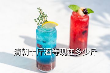 清朝十斤酒等現(xiàn)在多少斤