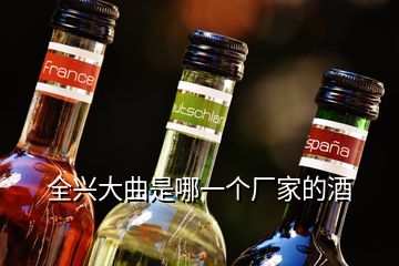 全興大曲是哪一個(gè)廠家的酒