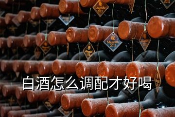 白酒怎么調配才好喝