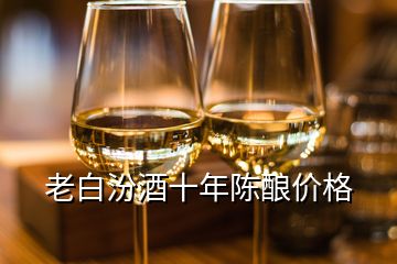 老白汾酒十年陳釀價(jià)格