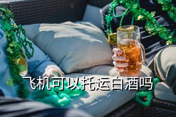 飛機(jī)可以托運(yùn)白酒嗎