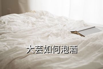 大蕓如何泡酒