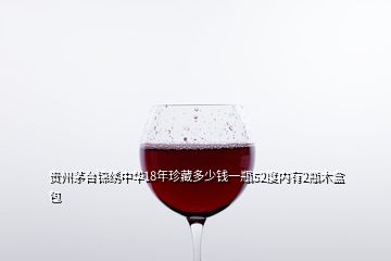 貴州茅臺(tái)錦繡中華18年珍藏多少錢一瓶52度內(nèi)有2瓶木盒包