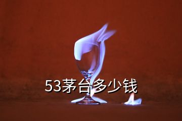 53茅臺(tái)多少錢(qián)