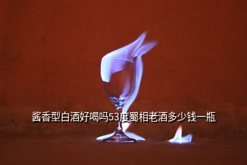 醬香型白酒好喝嗎53度蜀相老酒多少錢一瓶