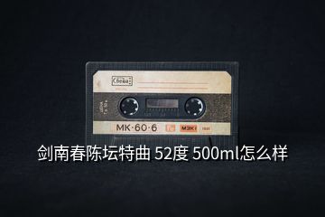 劍南春陳壇特曲 52度 500ml怎么樣