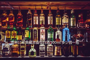 南洲15年典藏濃香型白酒 500ml 多少錢一瓶