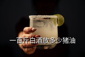 一百斤白酒放多少豬油