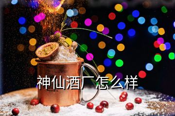 神仙酒廠怎么樣