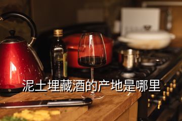 泥土埋藏酒的產(chǎn)地是哪里