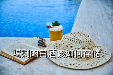 喝剩的白酒該如何存儲(chǔ)