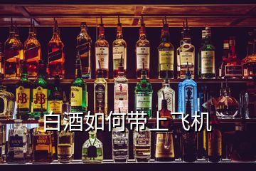 白酒如何帶上飛機(jī)