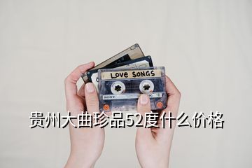 貴州大曲珍品52度什么價格