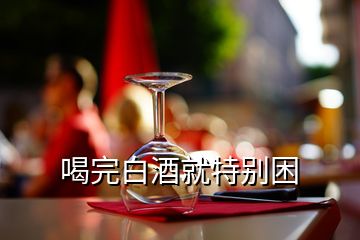 喝完白酒就特別困