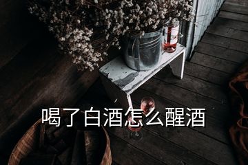 喝了白酒怎么醒酒