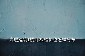 高層建筑1樓到22樓價位怎樣分布