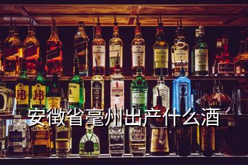 安徴省毫州出產(chǎn)什么酒